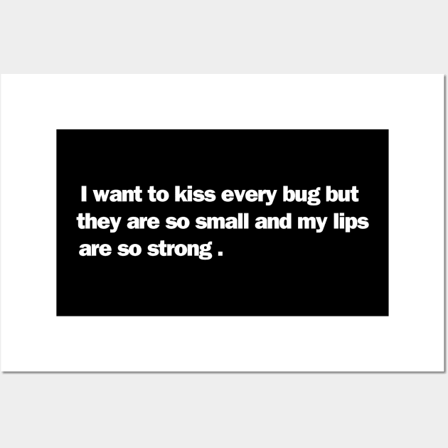 i want to kiss every bug but they are so small and my lips are so strong Wall Art by Kavinsky